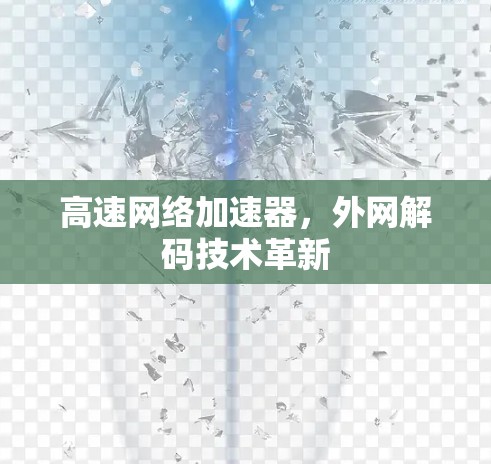 高速网络加速器,外网解码技术革新 高速网络加速器,外网解码技术革新