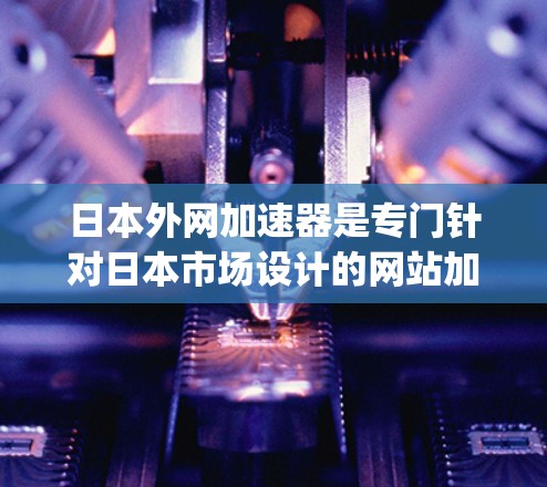 日本外网加速器是专门针对日本市场设计的网站加速工具,旨在提升在搜索引擎如谷歌、百度和Bing中搜索速度的网页加载效率。以下是对其功能和使用方法的详细说明 日本外网加速器是专门针对日本市场设计的网站加速工具,旨在提升在搜索引擎如谷歌、百度和Bing中搜索速度的网页加载效率。以下是对其功能和使用方法的详细说明
