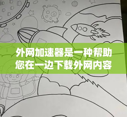 外网加速器是一种帮助您在一边下载外网内容的工具,通常用于解决下载速度慢、加载慢等问题。以下是一些 commonly used 外网加速器推荐和使用指南 外网加速器是一种帮助您在一边下载外网内容的工具,通常用于解决下载速度慢、加载慢等问题。以下是一些 commonly used 外网加速器推荐和使用指南