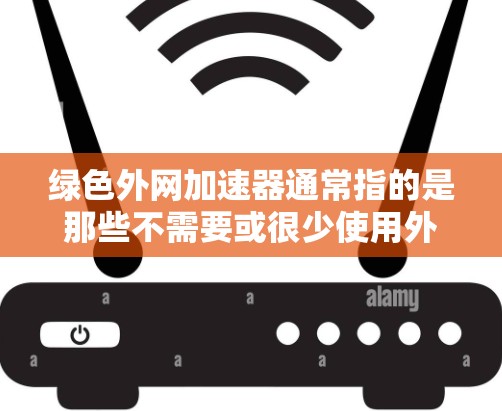绿色外网加速器通常指的是那些不需要或很少使用外网连接的加速软件,而是直接从国内网络资源中下载速度快的工具。这样的加速器通常用于学习、研究、娱乐等需要频繁使用网络资源的人 绿色外网加速器通常指的是那些不需要或很少使用外网连接的加速软件,而是直接从国内网络资源中下载速度快的工具。这样的加速器通常用于学习、研究、娱乐等需要频繁使用网络资源的人