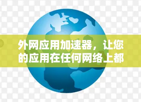 外网应用加速器,让您的应用在任何网络上都运行顺畅 外网应用加速器,让您的应用在任何网络上都运行顺畅