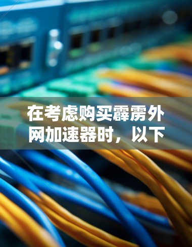 在考虑购买霹雳外网加速器时,以下步骤将帮助你做出明智的选择 在考虑购买霹雳外网加速器时,以下步骤将帮助你做出明智的选择