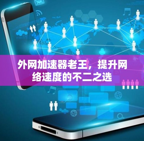 外网加速器老王,提升网络速度的不二之选 外网加速器老王,提升网络速度的不二之选