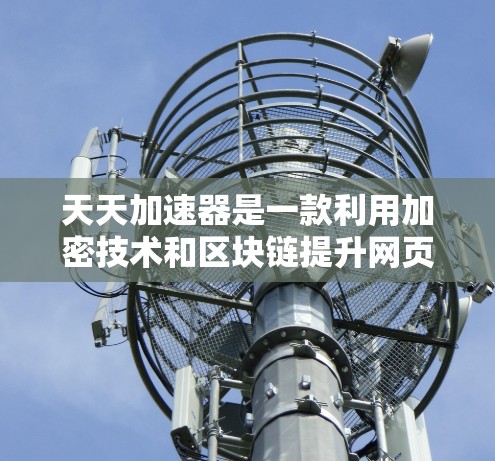 天天加速器是一款利用加密技术和区块链提升网页加载速度的工具,旨在提供高效的加速服务。以下是对该工具的详细分析 天天加速器是一款利用加密技术和区块链提升网页加载速度的工具,旨在提供高效的加速服务。以下是对该工具的详细分析