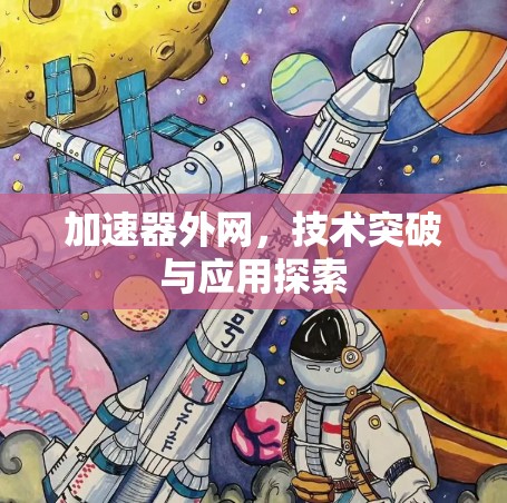 加速器外网,技术突破与应用探索 加速器外网,技术突破与应用探索