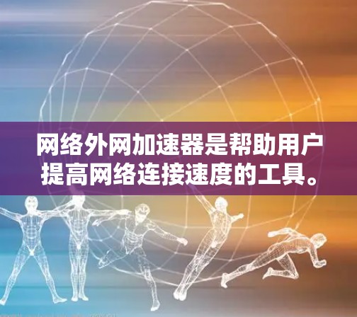 网络外网加速器是帮助用户提高网络连接速度的工具。以下是使用网络外网加速器的技巧和步骤,以帮助您更好地提升网络速度 网络外网加速器是帮助用户提高网络连接速度的工具。以下是使用网络外网加速器的技巧和步骤,以帮助您更好地提升网络速度
