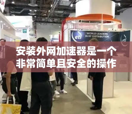 安装外网加速器是一个非常简单且安全的操作。以下是一些步骤,帮助您轻松安装外网加速器 安装外网加速器是一个非常简单且安全的操作。以下是一些步骤,帮助您轻松安装外网加速器