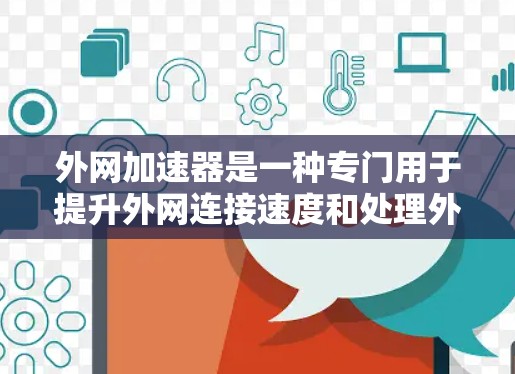 外网加速器是一种专门用于提升外网连接速度和处理外网资源的工具。以下是一些常见的外网加速器及其适用场景 外网加速器是一种专门用于提升外网连接速度和处理外网资源的工具。以下是一些常见的外网加速器及其适用场景