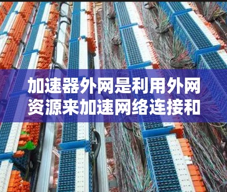 加速器外网是利用外网资源来加速网络连接和下载服务的工具。以下是对加速器外网原理的详细分析 加速器外网是利用外网资源来加速网络连接和下载服务的工具。以下是对加速器外网原理的详细分析