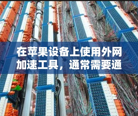 在苹果设备上使用外网加速工具,通常需要通过第三方软件或设置来实现。以下是一些步骤和建议 在苹果设备上使用外网加速工具,通常需要通过第三方软件或设置来实现。以下是一些步骤和建议