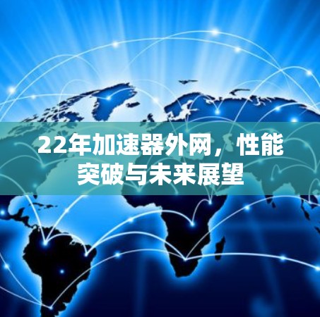 22年加速器外网,性能突破与未来展望 22年加速器外网,性能突破与未来展望