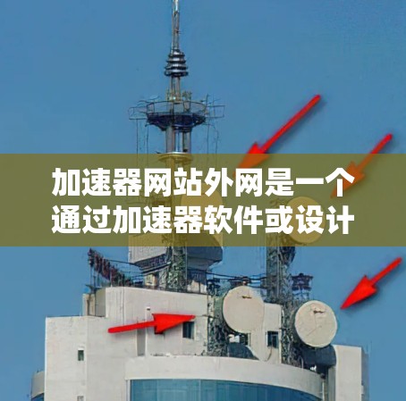 加速器网站外网是一个通过加速器软件或设计来提高网络连接速度和网页加载速度的网站。以下是详细的解释 加速器网站外网是一个通过加速器软件或设计来提高网络连接速度和网页加载速度的网站。以下是详细的解释