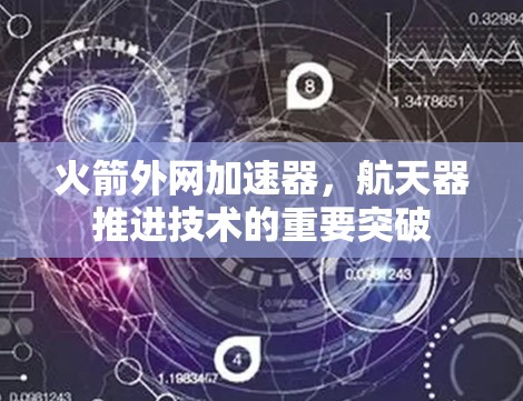 火箭外网加速器,航天器推进技术的重要突破 火箭外网加速器,航天器推进技术的重要突破