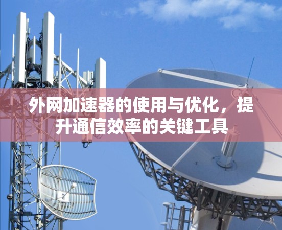 外网加速器的使用与优化,提升通信效率的关键工具 外网加速器的使用与优化,提升通信效率的关键工具