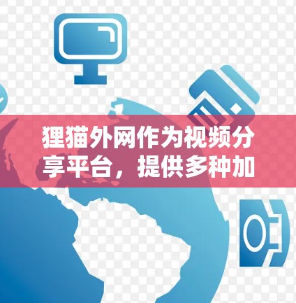 狸猫外网作为视频分享平台,提供多种加速工具,旨在提升视频观看体验。以下是关于狸猫外网加速器的详细分析 狸猫外网作为视频分享平台,提供多种加速工具,旨在提升视频观看体验。以下是关于狸猫外网加速器的详细分析