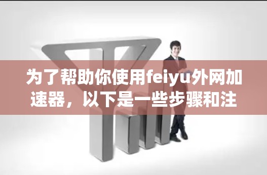 为了帮助你使用feiyu外网加速器,以下是一些步骤和注意事项 为了帮助你使用feiyu外网加速器,以下是一些步骤和注意事项