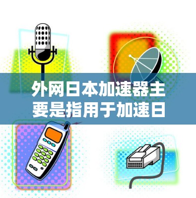 外网日本加速器主要是指用于加速日本移动应用的加速网站或入口。以下是一些常见的日本加速网站 外网日本加速器主要是指用于加速日本移动应用的加速网站或入口。以下是一些常见的日本加速网站