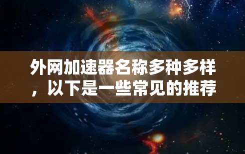 外网加速器名称多种多样,以下是一些常见的推荐选项,供您参考 外网加速器名称多种多样,以下是一些常见的推荐选项,供您参考