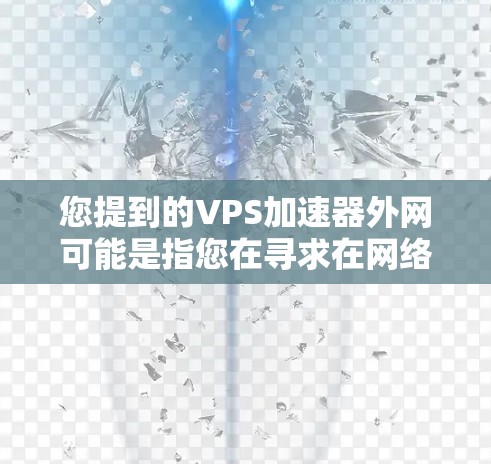 您提到的VPS加速器外网可能是指您在寻求在网络上运行虚拟专用服务器(VPS)的加速器或工具。根据您的描述,我将为您提供一些实用的建议和信息,帮助您更好地选择和使用VPS加速器 您提到的VPS加速器外网可能是指您在寻求在网络上运行虚拟专用服务器(VPS)的加速器或工具。根据您的描述,我将为您提供一些实用的建议和信息,帮助您更好地选择和使用VPS加速器