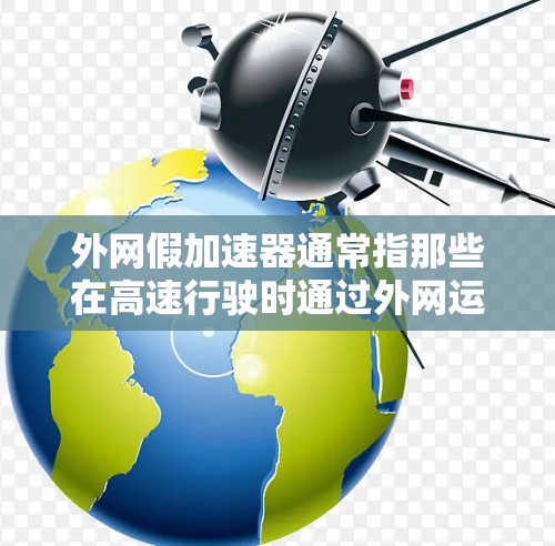 外网假加速器通常指那些在高速行驶时通过外网运行的加速装置,比如汽车的前风挡、摩托车的前轮或自行车的前轮等。这些设备通过外网连接到互联网,通常以加速或加速器为名称,可以在高速路上保持速度或适应路况 外网假加速器通常指那些在高速行驶时通过外网运行的加速装置,比如汽车的前风挡、摩托车的前轮或自行车的前轮等。这些设备通过外网连接到互联网,通常以加速或加速器为名称,可以在高速路上保持速度或适应路况