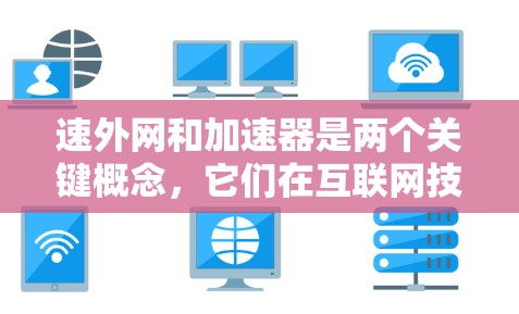 速外网和加速器是两个关键概念,它们在互联网技术中扮演着不同的角色,但它们之间存在紧密的联系。以下是对这两个概念的详细说明 速外网和加速器是两个关键概念,它们在互联网技术中扮演着不同的角色,但它们之间存在紧密的联系。以下是对这两个概念的详细说明
