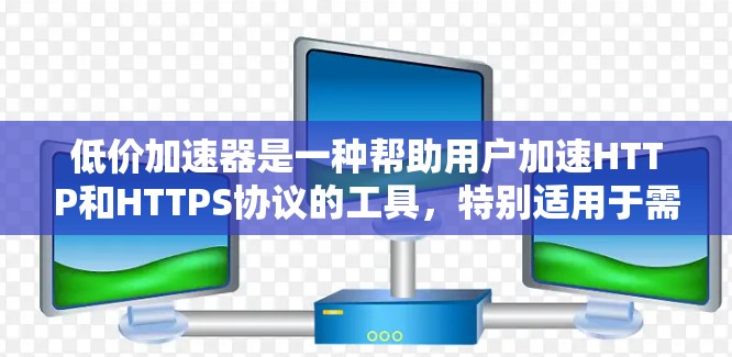 低价加速器是一种帮助用户加速HTTP和HTTPS协议的工具,特别适用于需要快速连接互联网的用户。虽然它们在速度上有优势,但在使用前需要谨慎考虑以下几点 低价加速器是一种帮助用户加速HTTP和HTTPS协议的工具,特别适用于需要快速连接互联网的用户。虽然它们在速度上有优势,但在使用前需要谨慎考虑以下几点