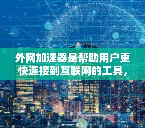 外网加速器是帮助用户更快连接到互联网的工具,通常用于处理多个请求、优化缓存管理、自动检测设备等。以下是几个常见的外网加速器推荐,帮助您选择最适合的工具 外网加速器是帮助用户更快连接到互联网的工具,通常用于处理多个请求、优化缓存管理、自动检测设备等。以下是几个常见的外网加速器推荐,帮助您选择最适合的工具