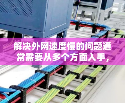 解决外网速度慢的问题通常需要从多个方面入手,以下是一步步的解决方案 解决外网速度慢的问题通常需要从多个方面入手,以下是一步步的解决方案