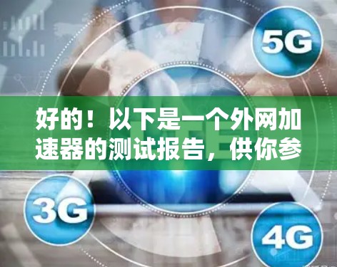 好的!以下是一个外网加速器的测试报告,供你参考 好的!以下是一个外网加速器的测试报告,供你参考