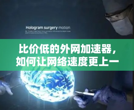 比价低的外网加速器,如何让网络速度更上一层楼? 比价低的外网加速器,如何让网络速度更上一层楼?