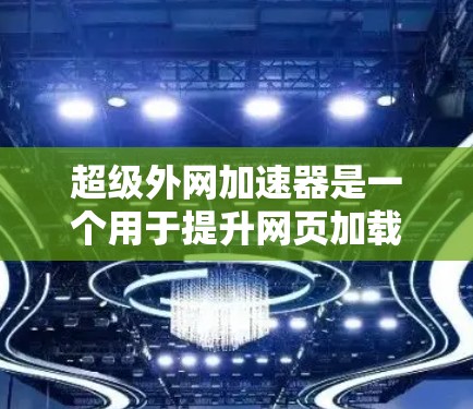 超级外网加速器是一个用于提升网页加载速度的工具,尤其适合需要快速访问互联网资源的用户。以下是关于超级外网加速器的详细介绍 超级外网加速器是一个用于提升网页加载速度的工具,尤其适合需要快速访问互联网资源的用户。以下是关于超级外网加速器的详细介绍