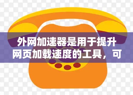 外网加速器是用于提升网页加载速度的工具,可以帮助用户在使用外网时更快地访问网页内容。以下是一些常见的外网加速器工具,供您参考 外网加速器是用于提升网页加载速度的工具,可以帮助用户在使用外网时更快地访问网页内容。以下是一些常见的外网加速器工具,供您参考