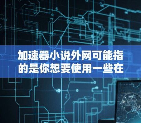 加速器小说外网可能指的是你想要使用一些在线工具来加速小说阅读或下载,或者你可能是在寻找一些免费的资源来帮助你获取小说内容。以下是一些免费的加速工具推荐和资源推荐,供你参考 加速器小说外网可能指的是你想要使用一些在线工具来加速小说阅读或下载,或者你可能是在寻找一些免费的资源来帮助你获取小说内容。以下是一些免费的加速工具推荐和资源推荐,供你参考