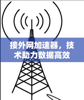接外网加速器,技术助力数据高效传输的未来解决方案 接外网加速器,技术助力数据高效传输的未来解决方案