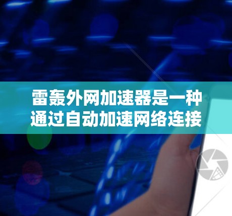 雷轰外网加速器是一种通过自动加速网络连接功能的工具,主要用于在特定平台或应用中提升下载速度。以下是对该工具的详细介绍 雷轰外网加速器是一种通过自动加速网络连接功能的工具,主要用于在特定平台或应用中提升下载速度。以下是对该工具的详细介绍