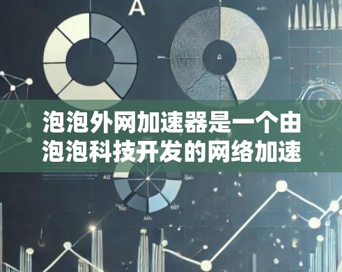 泡泡外网加速器是一个由泡泡科技开发的网络加速工具,旨在帮助用户提升网络连接速度。虽然它在一定程度上提供了加速效果,但也存在一些潜在的问题和质疑。以下是对泡泡外网加速器的详细分析和解决方案 泡泡外网加速器是一个由泡泡科技开发的网络加速工具,旨在帮助用户提升网络连接速度。虽然它在一定程度上提供了加速效果,但也存在一些潜在的问题和质疑。以下是对泡泡外网加速器的详细分析和解决方案
