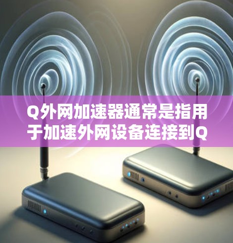 Q外网加速器通常是指用于加速外网设备连接到Q外网的工具或软件。Q外网是一个支持外网设备的网络管理平台,通过加速器可以提高设备在Q外网上的连接速度,减少网络延迟,同时也能管理设备的网络配置和状态 Q外网加速器通常是指用于加速外网设备连接到Q外网的工具或软件。Q外网是一个支持外网设备的网络管理平台,通过加速器可以提高设备在Q外网上的连接速度,减少网络延迟,同时也能管理设备的网络配置和状态