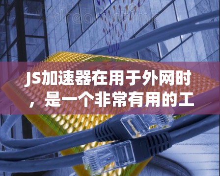 JS加速器在用于外网时,是一个非常有用的工具,能够帮助提升网页加载速度,减少延迟并提高响应速度。以下是详细的使用步骤和注意事项 JS加速器在用于外网时,是一个非常有用的工具,能够帮助提升网页加载速度,减少延迟并提高响应速度。以下是详细的使用步骤和注意事项