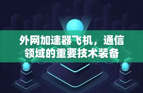 外网加速器飞机,通信领域的重要技术装备 外网加速器飞机,通信领域的重要技术装备