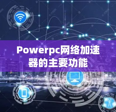Powerpc网络加速器的主要功能 Powerpc网络加速器的主要功能