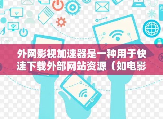 外网影视加速器是一种用于快速下载外部网站资源(如电影、电视剧等)的工具。这些加速器可以帮助用户更快地访问外部网站,节省时间。以下是一些常见的外网影视加速器推荐,包括它们的特点、使用方法和优缺点 外网影视加速器是一种用于快速下载外部网站资源(如电影、电视剧等)的工具。这些加速器可以帮助用户更快地访问外部网站,节省时间。以下是一些常见的外网影视加速器推荐,包括它们的特点、使用方法和优缺点