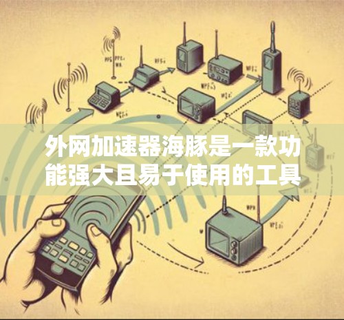 外网加速器海豚是一款功能强大且易于使用的工具,旨在帮助用户提升网络速度。以下是关于海豚的一些详细信息 外网加速器海豚是一款功能强大且易于使用的工具,旨在帮助用户提升网络速度。以下是关于海豚的一些详细信息