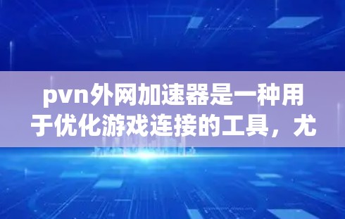 pvn外网加速器是一种用于优化游戏连接的工具,尤其在虚拟网络(pvn)环境中。它通过设置设备的网络优先级、优先连接和延迟控制,提升游戏的流畅度和响应速度,从而增强玩家的体验。以下是对该工具的详细分析 pvn外网加速器是一种用于优化游戏连接的工具,尤其在虚拟网络(pvn)环境中。它通过设置设备的网络优先级、优先连接和延迟控制,提升游戏的流畅度和响应速度,从而增强玩家的体验。以下是对该工具的详细分析