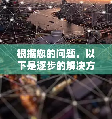 根据您的问题,以下是逐步的解决方案 根据您的问题,以下是逐步的解决方案