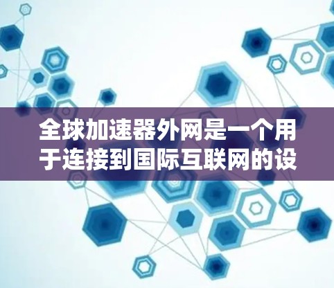 全球加速器外网是一个用于连接到国际互联网的设备或系统,提供了一种快速访问国际网络资源的便利方式。以下是对全球加速器外网的详细分析 全球加速器外网是一个用于连接到国际互联网的设备或系统,提供了一种快速访问国际网络资源的便利方式。以下是对全球加速器外网的详细分析