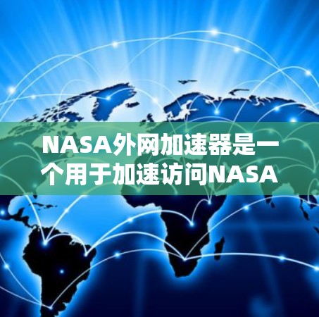 NASA外网加速器是一个用于加速访问NASA（美国国家航空航天局）网站的工具。它通过HTTP协议来加速特定的NASA网站，帮助用户更快地访问这些网站。以下是关于NASA外网加速器的详细信息