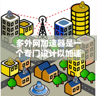 多外网加速器是一个专门设计以加速访问多条外部网络的网站的工具,适用于需要跨越国内、国外和国际互联网的用户。以下是关于多外网加速器的详细分析和建议 多外网加速器是一个专门设计以加速访问多条外部网络的网站的工具,适用于需要跨越国内、国外和国际互联网的用户。以下是关于多外网加速器的详细分析和建议