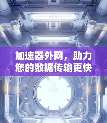 加速器外网，助力您的数据传输更快更稳定