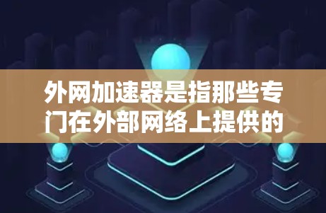 外网加速器是指那些专门在外部网络上提供的加速工具，通常用于提升服务器性能、优化网络连接或加速应用性能。以下是一些关键信息