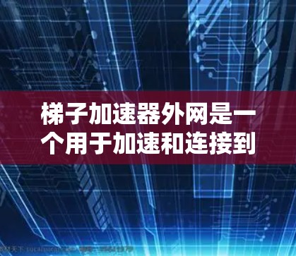 梯子加速器外网是一个用于加速和连接到服务器的工具,旨在提升用户体验。以下是对该工具的总结和分析 梯子加速器外网是一个用于加速和连接到服务器的工具,旨在提升用户体验。以下是对该工具的总结和分析
